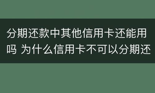 分期还款中其他信用卡还能用吗 为什么信用卡不可以分期还款了