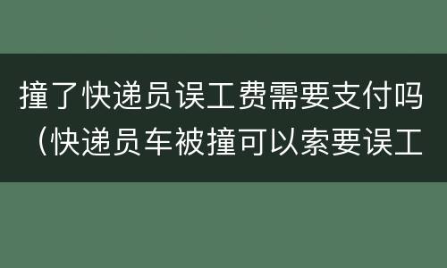 撞了快递员误工费需要支付吗（快递员车被撞可以索要误工费）