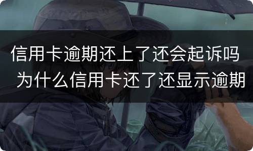 信用卡逾期还上了还会起诉吗 为什么信用卡还了还显示逾期