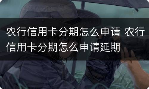 农行信用卡分期怎么申请 农行信用卡分期怎么申请延期