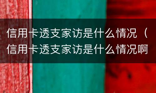 信用卡透支家访是什么情况（信用卡透支家访是什么情况啊）