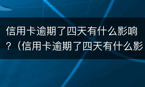 信用卡逾期了四天有什么影响?（信用卡逾期了四天有什么影响嘛）