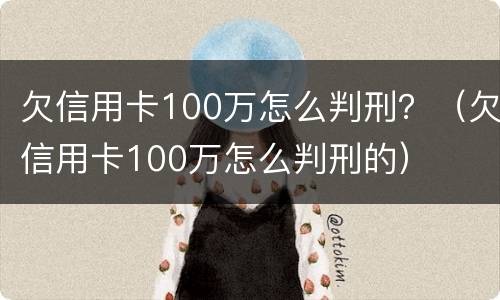 欠信用卡100万怎么判刑？（欠信用卡100万怎么判刑的）