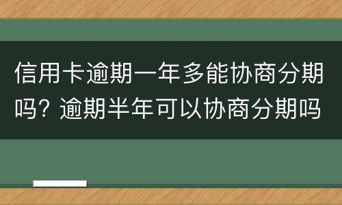 信用卡逾期一年多能协商分期吗? 逾期半年可以协商分期吗