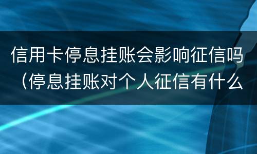 信用卡停息挂账会影响征信吗（停息挂账对个人征信有什么影响）