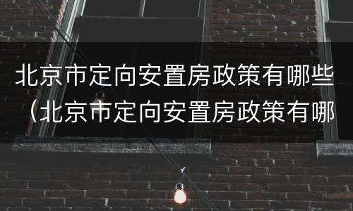 北京市定向安置房政策有哪些（北京市定向安置房政策有哪些内容）