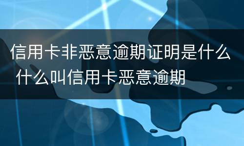 信用卡非恶意逾期证明是什么 什么叫信用卡恶意逾期