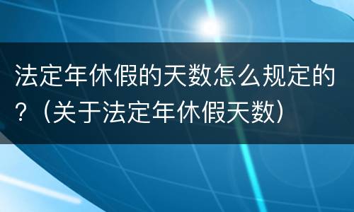 法定年休假的天数怎么规定的?（关于法定年休假天数）