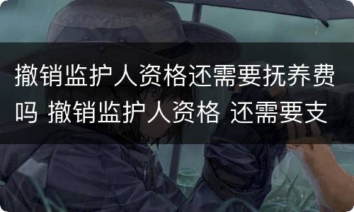 撤销监护人资格还需要抚养费吗 撤销监护人资格 还需要支付抚养费么