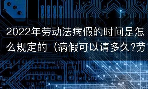 2022年劳动法病假的时间是怎么规定的（病假可以请多久?劳动法病假天数规定2020）