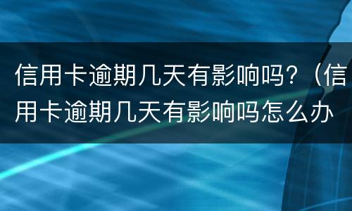 信用卡逾期几天有影响吗?（信用卡逾期几天有影响吗怎么办）