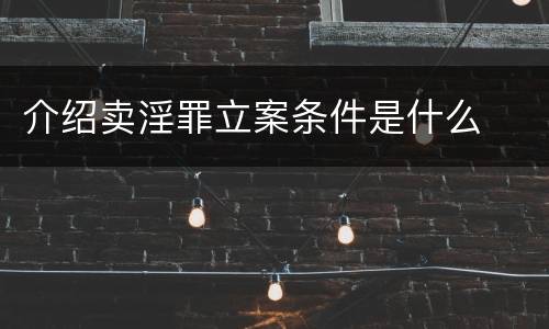 介绍卖淫罪立案条件是什么