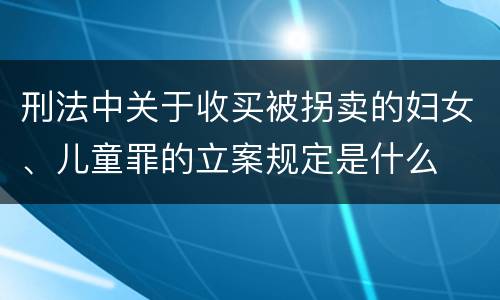 刑法中关于收买被拐卖的妇女、儿童罪的立案规定是什么