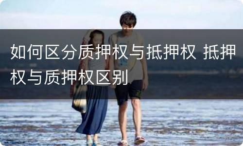 如何区分质押权与抵押权 抵押权与质押权区别