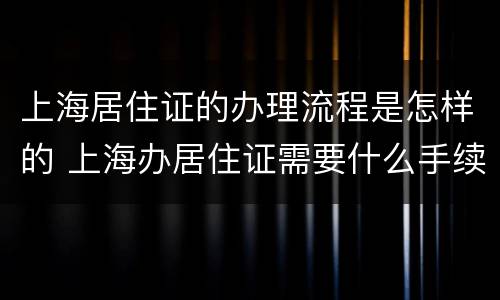 上海居住证的办理流程是怎样的 上海办居住证需要什么手续