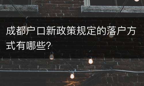 成都户口新政策规定的落户方式有哪些？