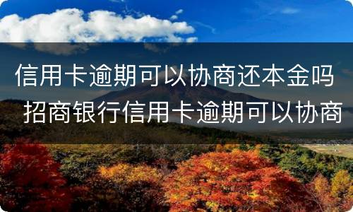 信用卡逾期可以协商还本金吗 招商银行信用卡逾期可以协商还本金吗