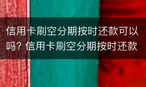 信用卡刷空分期按时还款可以吗? 信用卡刷空分期按时还款可以吗