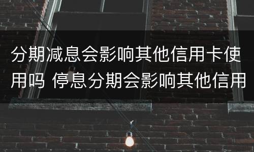 分期减息会影响其他信用卡使用吗 停息分期会影响其他信用卡吗