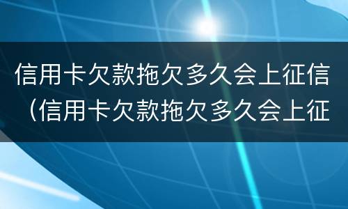 信用卡欠款拖欠多久会上征信（信用卡欠款拖欠多久会上征信黑名单）