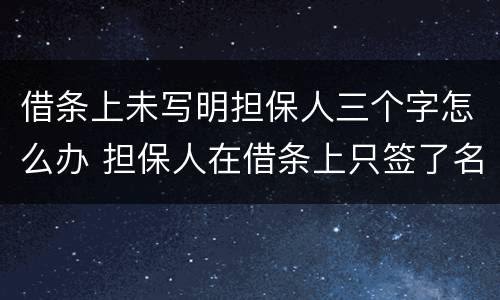 借条上未写明担保人三个字怎么办 担保人在借条上只签了名字没写担保两个字