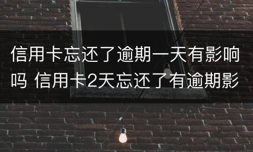 信用卡忘还了逾期一天有影响吗 信用卡2天忘还了有逾期影响吗