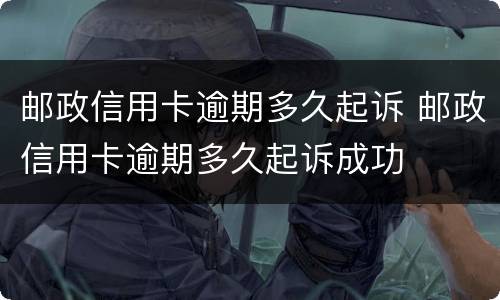 邮政信用卡逾期多久起诉 邮政信用卡逾期多久起诉成功