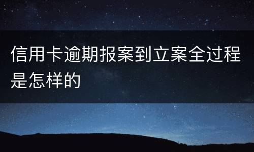 信用卡逾期报案到立案全过程是怎样的