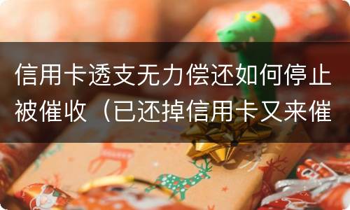 信用卡透支无力偿还如何停止被催收（已还掉信用卡又来催收）