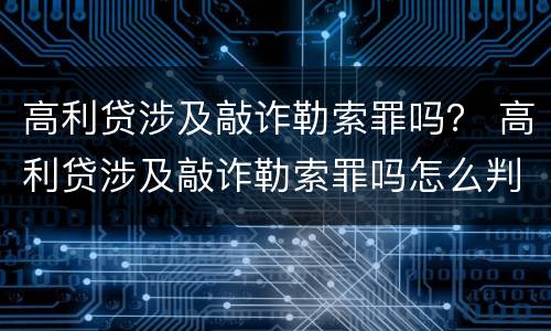 高利贷涉及敲诈勒索罪吗？ 高利贷涉及敲诈勒索罪吗怎么判