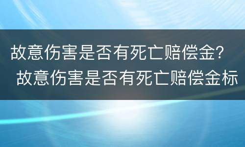 故意伤害是否有死亡赔偿金？ 故意伤害是否有死亡赔偿金标准