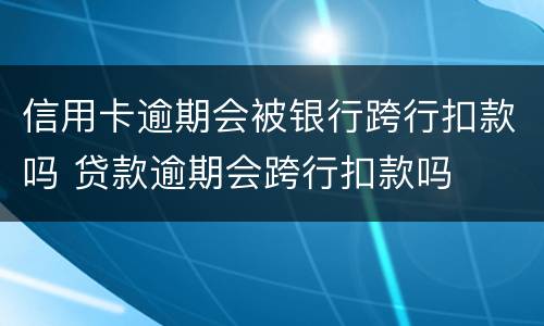 信用卡逾期会被银行跨行扣款吗 贷款逾期会跨行扣款吗