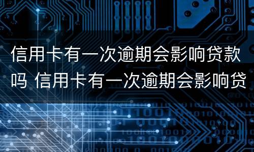 信用卡有一次逾期会影响贷款吗 信用卡有一次逾期会影响贷款吗?