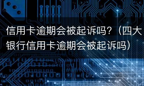 信用卡逾期会被起诉吗?（四大银行信用卡逾期会被起诉吗）