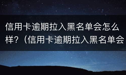 信用卡逾期拉入黑名单会怎么样?（信用卡逾期拉入黑名单会怎么样处理）