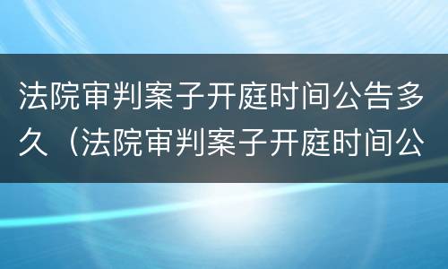 法院审判案子开庭时间公告多久（法院审判案子开庭时间公告多久出结果）