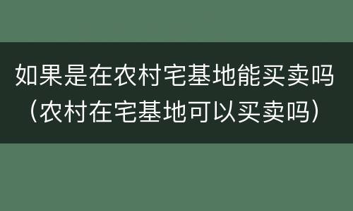 如果是在农村宅基地能买卖吗（农村在宅基地可以买卖吗）