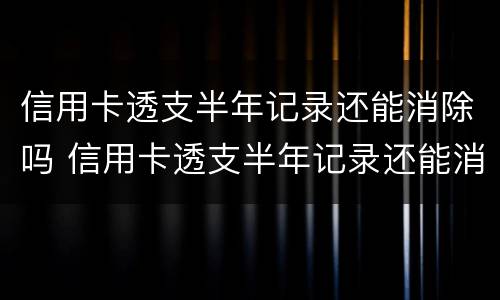 信用卡透支半年记录还能消除吗 信用卡透支半年记录还能消除吗