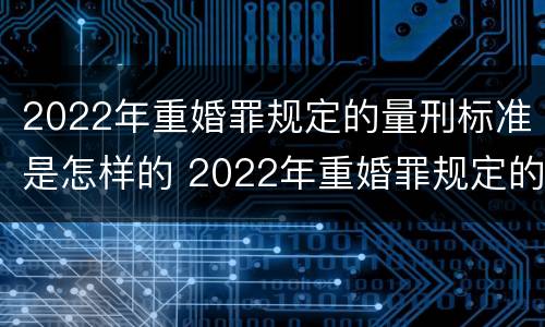 2022年重婚罪规定的量刑标准是怎样的 2022年重婚罪规定的量刑标准是怎样的呢