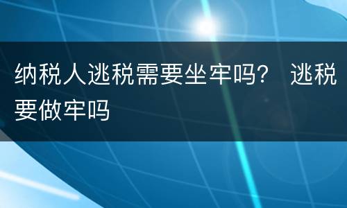 纳税人逃税需要坐牢吗？ 逃税要做牢吗