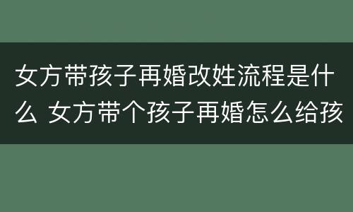 女方带孩子再婚改姓流程是什么 女方带个孩子再婚怎么给孩子改姓氏