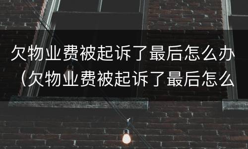 欠物业费被起诉了最后怎么办（欠物业费被起诉了最后怎么办理）