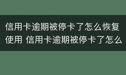 信用卡逾期被停卡了怎么恢复使用 信用卡逾期被停卡了怎么恢复使用记录