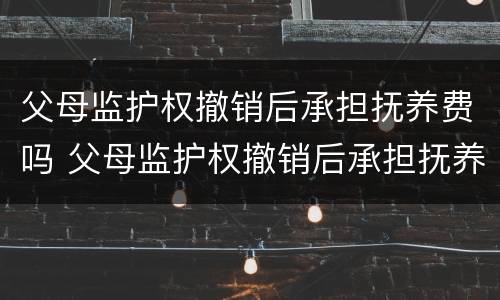 父母监护权撤销后承担抚养费吗 父母监护权撤销后承担抚养费吗怎么办