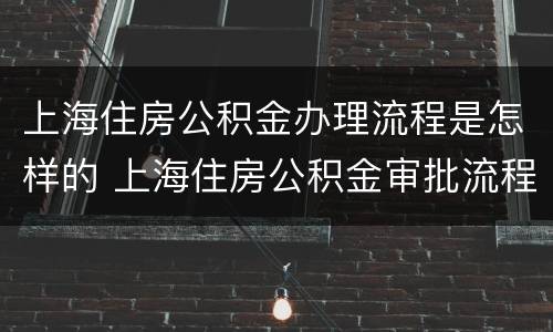 上海住房公积金办理流程是怎样的 上海住房公积金审批流程