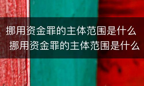 挪用资金罪的主体范围是什么 挪用资金罪的主体范围是什么法律