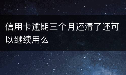 信用卡逾期三个月还清了还可以继续用么