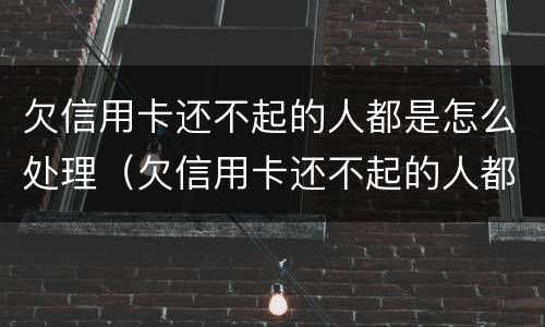 欠信用卡还不起的人都是怎么处理（欠信用卡还不起的人都是怎么处理,微信银行卡也被冻结）