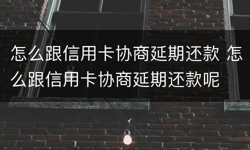 怎么跟信用卡协商延期还款 怎么跟信用卡协商延期还款呢