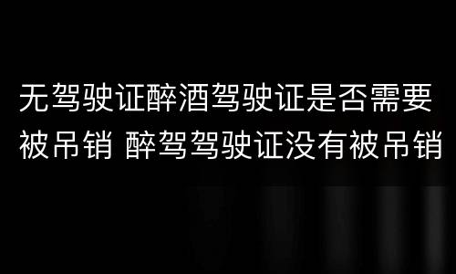 无驾驶证醉酒驾驶证是否需要被吊销 醉驾驾驶证没有被吊销